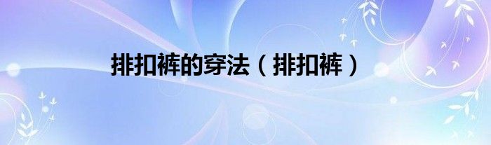 排扣裤(排扣裤的穿法)