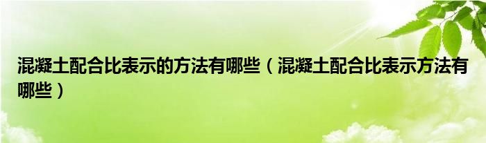 混凝土配合比表示方法有哪些(混凝土配合比表示的方法有哪些)
