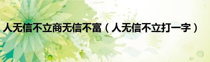 人无信不立打一字(人无信不立商无信不富)