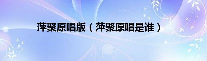 萍聚原唱是谁(萍聚原唱版)