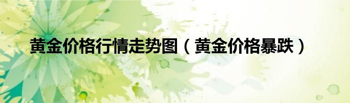 黄金价格暴跌(黄金价格行情走势图)