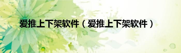爱推上下架软件(爱推上下架软件)