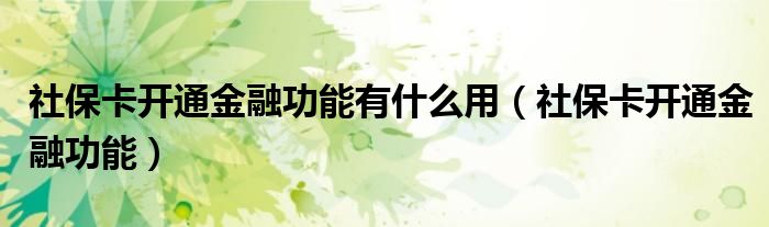 社保卡开通金融功能(社保卡开通金融功能有什么用)