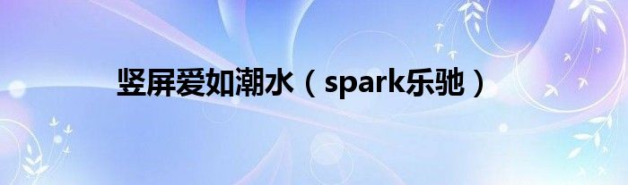 spark乐驰(竖屏爱如潮水)