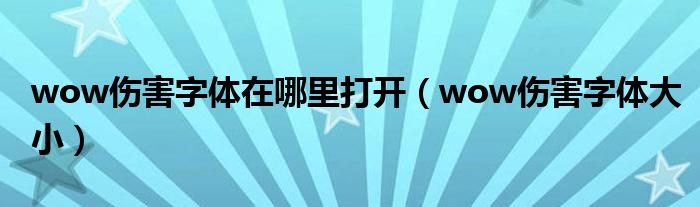 wow伤害字体大小(wow伤害字体在哪里打开)