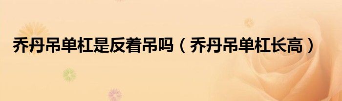 乔丹吊单杠长高(乔丹吊单杠是反着吊吗)