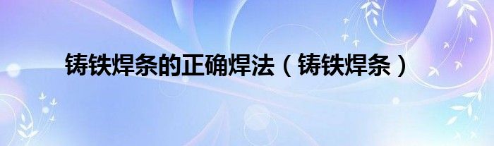 铸铁焊条(铸铁焊条的正确焊法)
