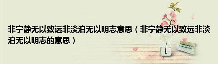 非宁静无以致远非淡泊无以明志的意思(非宁静无以致远非淡泊无以明志意思)