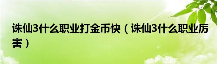 诛仙3什么职业厉害(诛仙3什么职业打金币快)