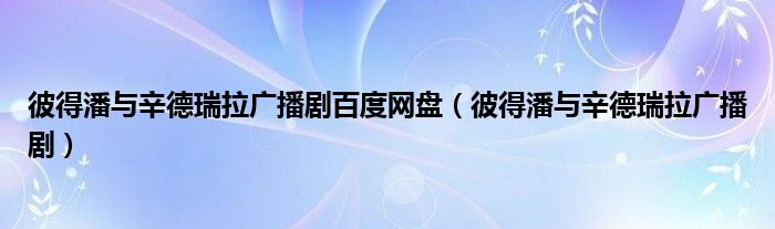 彼得潘与辛德瑞拉广播剧(彼得潘与辛德瑞拉广播剧百度网盘)
