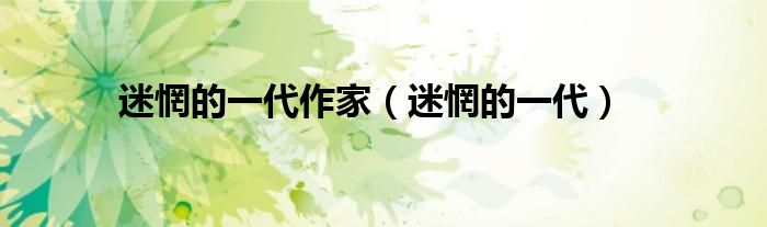 迷惘的一代(迷惘的一代作家)