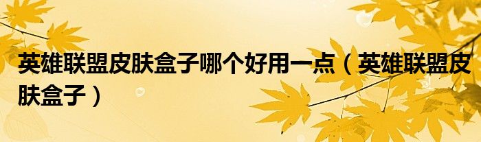 英雄联盟皮肤盒子(英雄联盟皮肤盒子哪个好用一点)