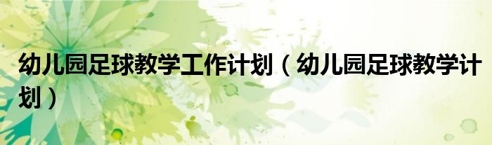 幼儿园足球教学计划(幼儿园足球教学工作计划)