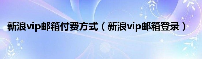 新浪vip邮箱登录(新浪vip邮箱付费方式)