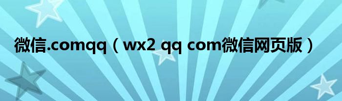 wx2 qq com微信网页版(微信.comqq)