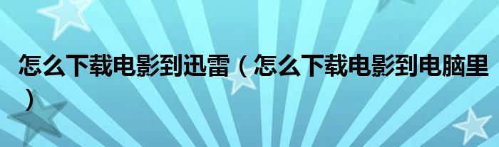 怎么下载电影到电脑里(怎么下载电影到迅雷)