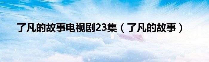 了凡的故事(了凡的故事电视剧23集)