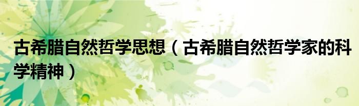 古希腊自然哲学家的科学精神(古希腊自然哲学思想)