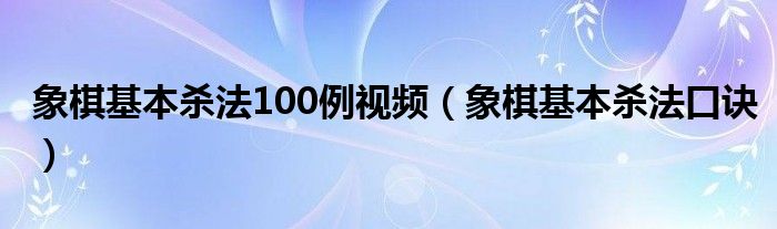 象棋基本杀法口诀(象棋基本杀法100例视频)