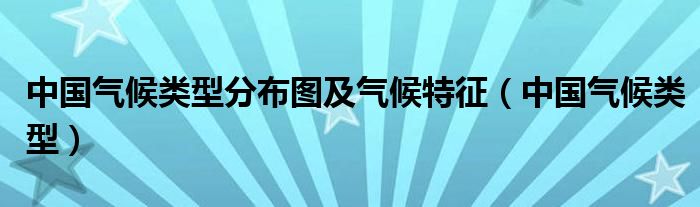 中国气候类型(中国气候类型分布图及气候特征)