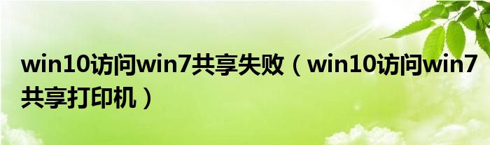win10访问win7共享打印机(win10访问win7共享失败)