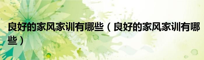 良好的家风家训有哪些(良好的家风家训有哪些)