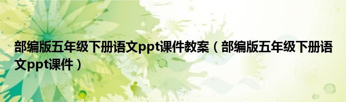 部编版五年级下册语文ppt课件(部编版五年级下册语文ppt课件教案)