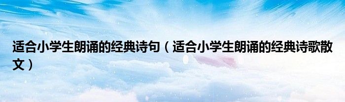 适合小学生朗诵的经典诗歌散文(适合小学生朗诵的经典诗句)