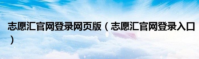 志愿汇官网登录入口(志愿汇官网登录网页版)
