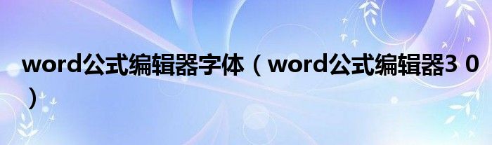 word公式编辑器3 0(word公式编辑器字体)