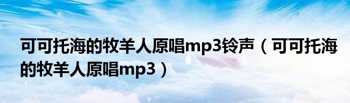 可可托海的牧羊人原唱mp3(可可托海的牧羊人原唱mp3铃声)