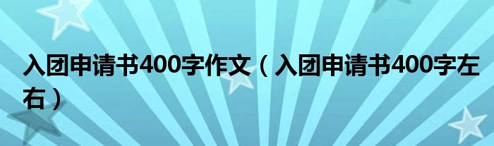入团申请书400字左右(入团申请书400字作文)