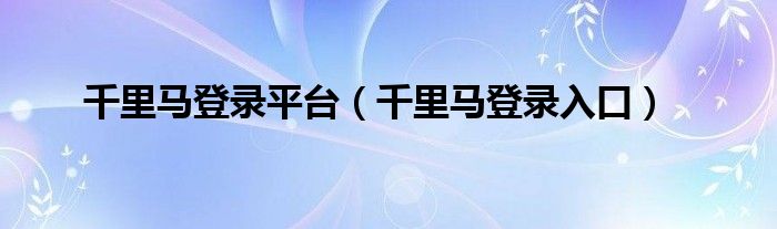 千里马登录入口(千里马登录平台)