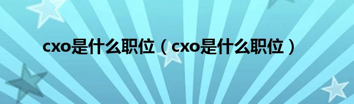 cxo是什么职位(cxo是什么职位)