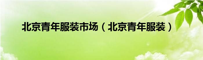 北京青年服装(北京青年服装市场)