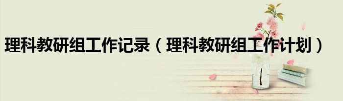理科教研组工作计划(理科教研组工作记录)