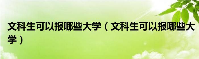 文科生可以报哪些大学(文科生可以报哪些大学)