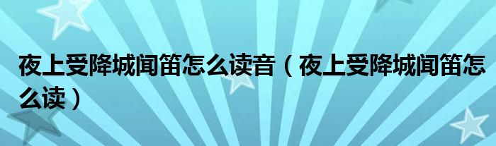 夜上受降城闻笛怎么读(夜上受降城闻笛怎么读音)