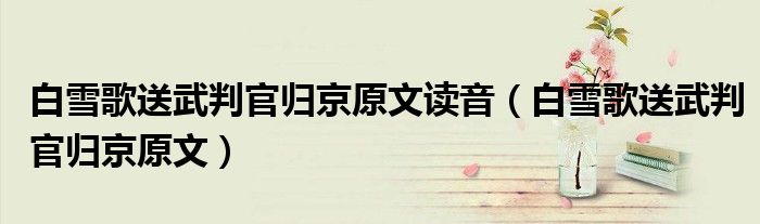 白雪歌送武判官归京原文(白雪歌送武判官归京原文读音)