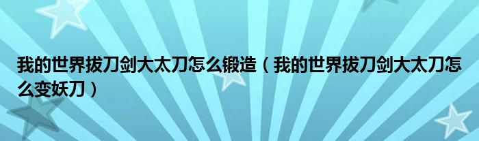 我的世界拔刀剑大太刀怎么变妖刀(我的世界拔刀剑大太刀怎么锻造)