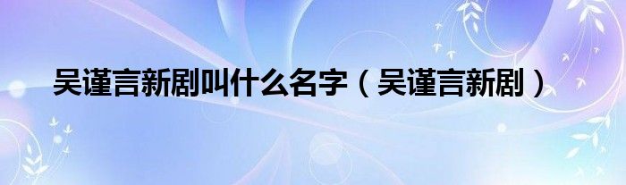 吴谨言新剧(吴谨言新剧叫什么名字)