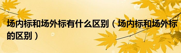 场内标和场外标的区别(场内标和场外标有什么区别)