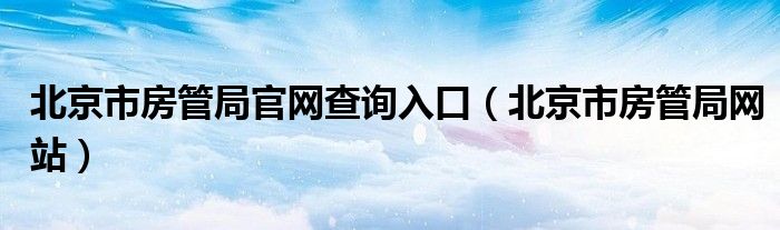 北京市房管局网站(北京市房管局官网查询入口)