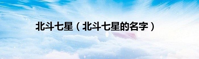 北斗七星的名字(北斗七星)