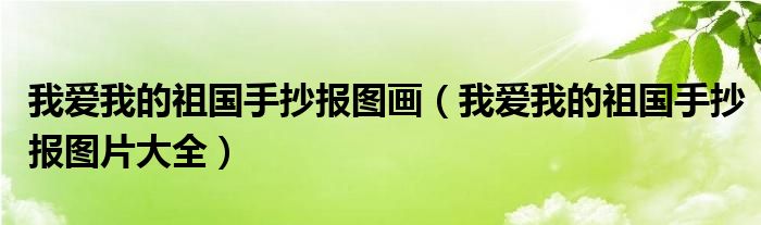我爱我的祖国手抄报图片大全(我爱我的祖国手抄报图画)