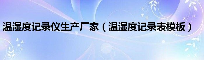 温湿度记录表模板(温湿度记录仪生产厂家)