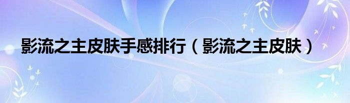 影流之主皮肤(影流之主皮肤手感排行)