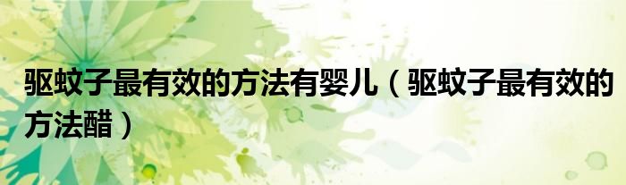 驱蚊子最有效的方法醋(驱蚊子最有效的方法有婴儿)