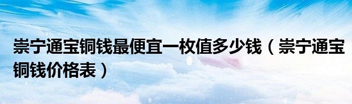 崇宁通宝铜钱价格表(崇宁通宝铜钱最便宜一枚值多少钱)