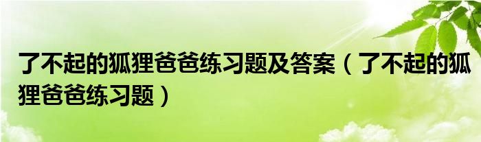 了不起的狐狸爸爸练习题(了不起的狐狸爸爸练习题及答案)